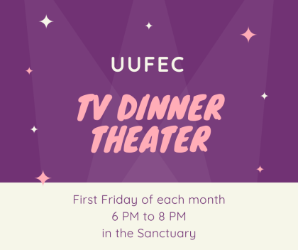UUFEC TV Dinner Theater.  First Friday of each month 6PM to 8PM in the Sanctuary.
